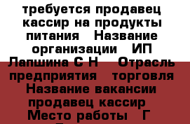 требуется продавец-кассир на продукты питания › Название организации ­ ИП Лапшина С.Н. › Отрасль предприятия ­ торговля › Название вакансии ­ продавец-кассир › Место работы ­ Г. Дзержинск Черняховского 14 › Подчинение ­ Директору › Минимальный оклад ­ 13 000 › Максимальный оклад ­ 16 000 › Возраст от ­ 20 › Возраст до ­ 50 - Нижегородская обл., Дзержинск г. Работа » Вакансии   . Нижегородская обл.,Дзержинск г.